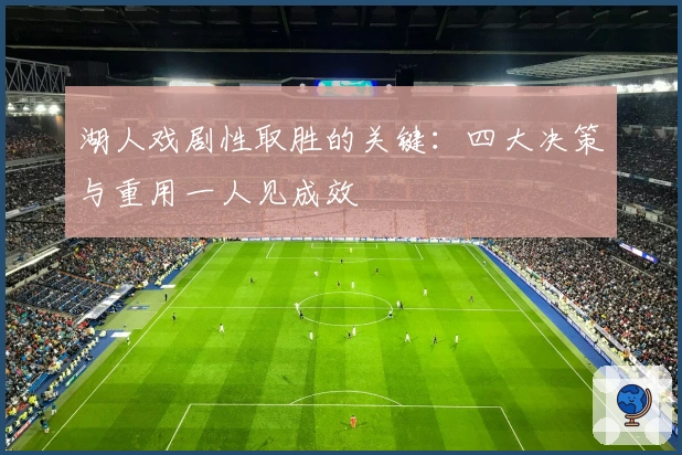 湖人戏剧性取胜的关键：四大决策与重用一人见成效