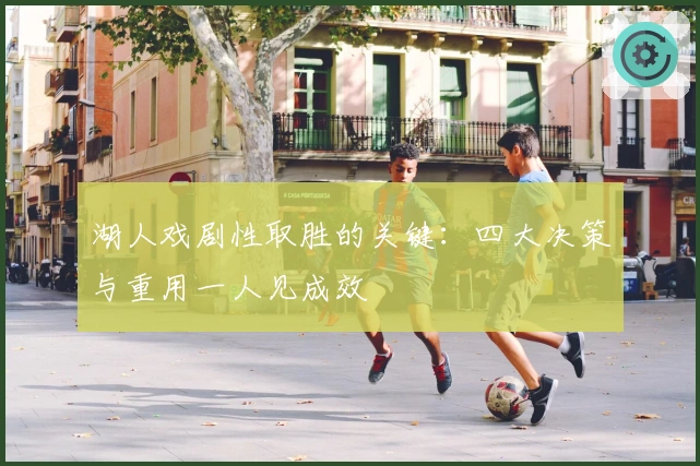 湖人戏剧性取胜的关键：四大决策与重用一人见成效