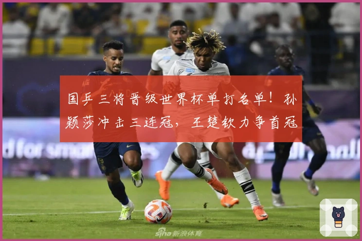 国乒三将晋级世界杯单打名单!孙颖莎冲击三连冠,王楚钦力争首冠