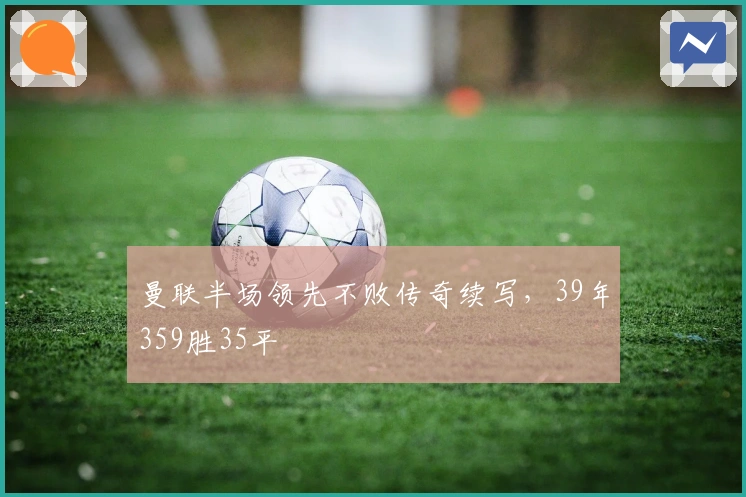 曼联半场领先不败传奇续写,39年359胜35平