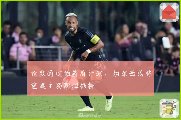 伦敦通过伯爵府计划，切尔西或将重建主场斯坦福桥