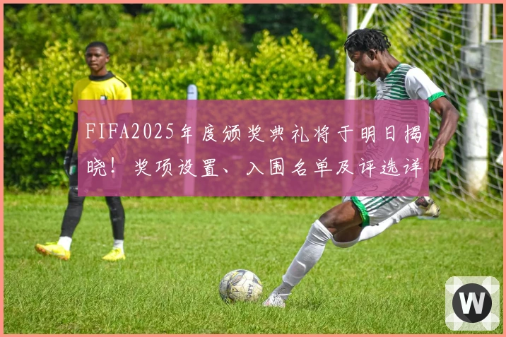 FIFA2025年度颁奖典礼将于明日揭晓！奖项设置、入围名单及评选详情汇总