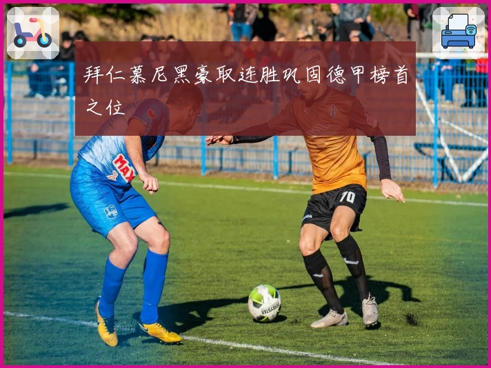 拜仁慕尼黑豪取连胜巩固德甲榜首之位