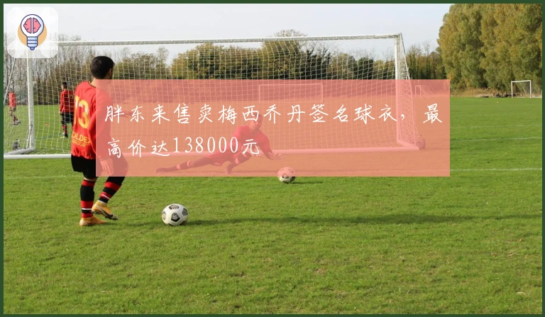 胖东来售卖梅西乔丹签名球衣，最高价达138000元