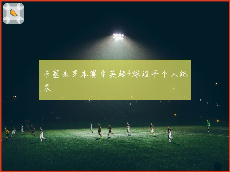 卡塞米罗本赛季英超4球追平个人纪录