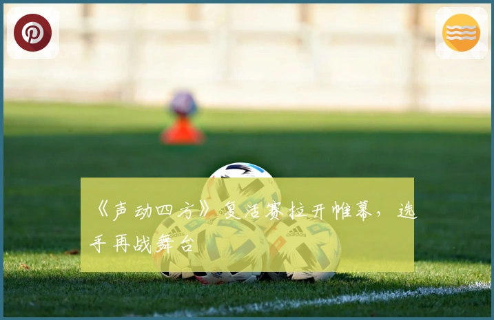 《声动四方》复活赛拉开帷幕，选手再战舞台