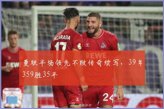 曼联半场领先不败传奇续写，39年359胜35平