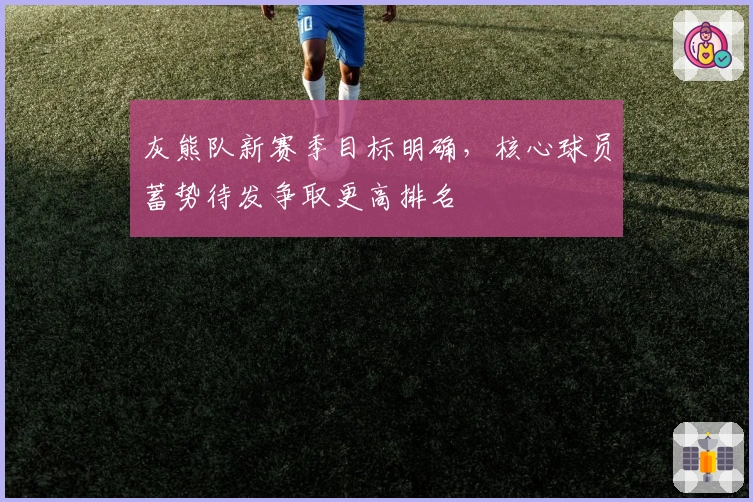 灰熊队新赛季目标明确，核心球员蓄势待发争取更高排名