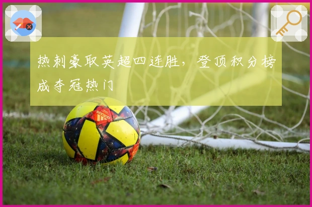 热刺豪取英超四连胜，登顶积分榜成夺冠热门